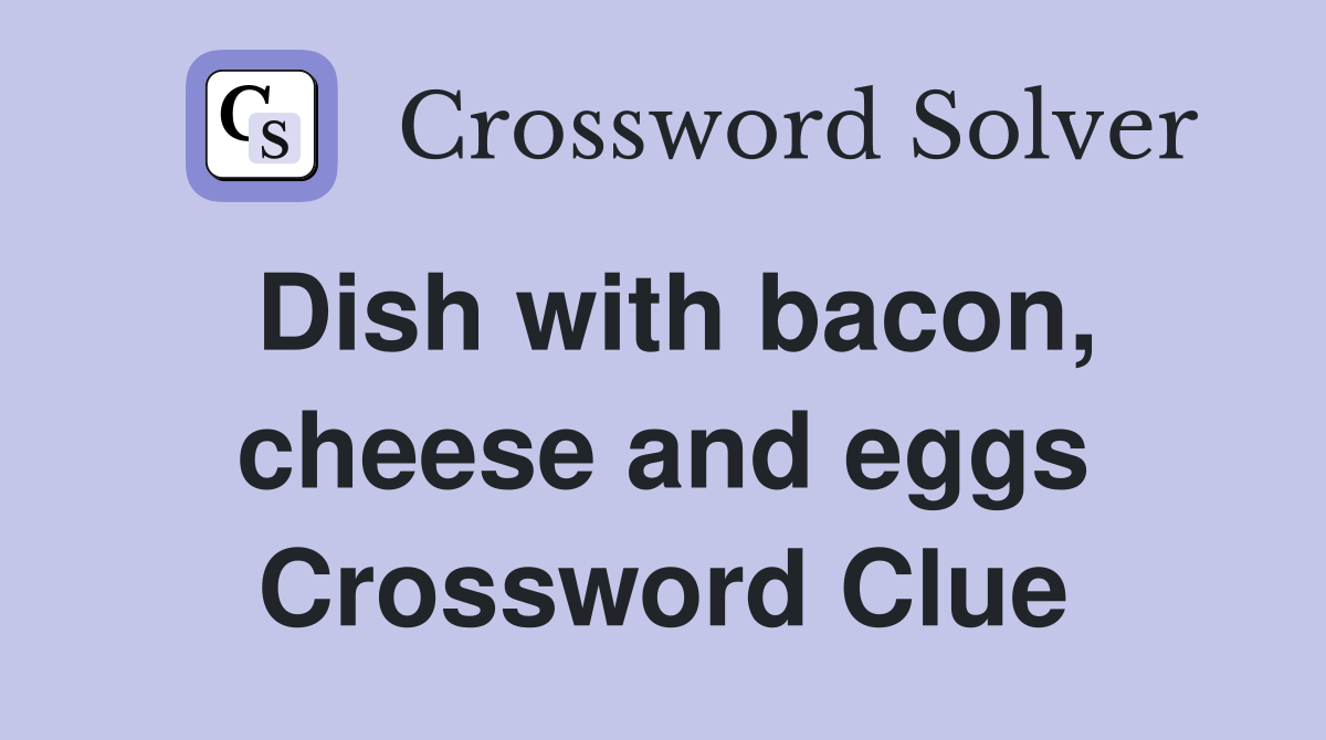 Dish with bacon, cheese and eggs Crossword Clue