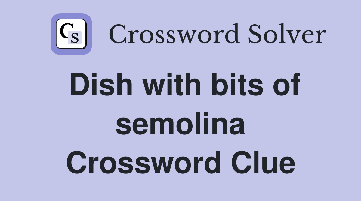 Dish with bits of semolina Crossword Clue
