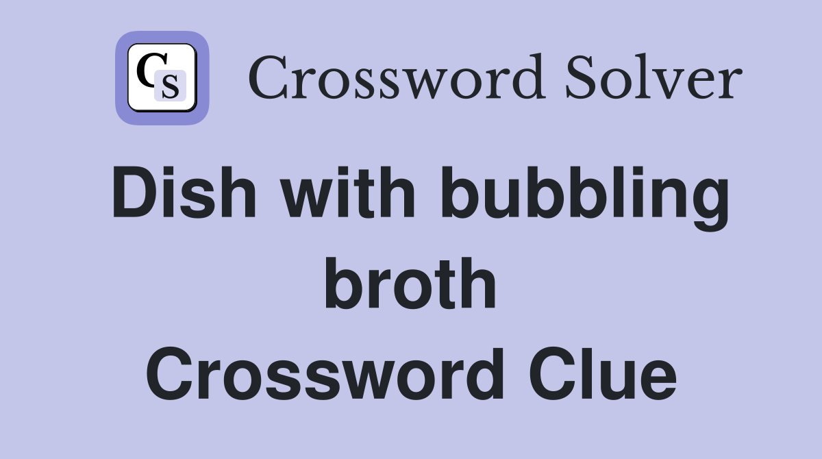 Dish with bubbling broth Crossword Clue