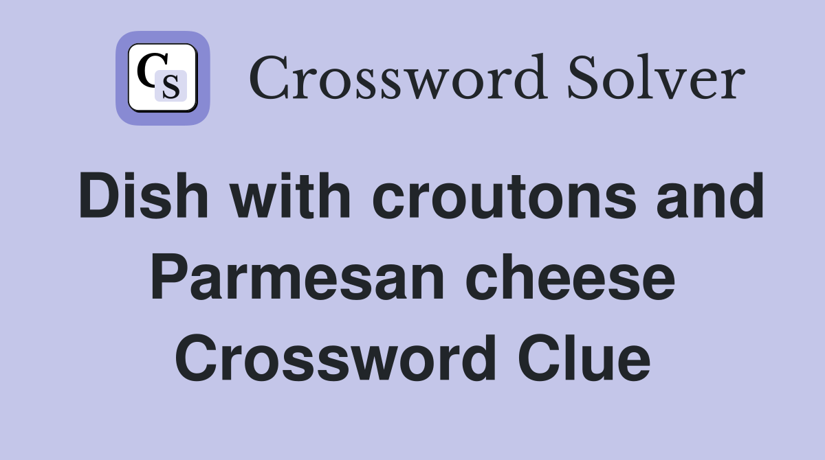 Dish with croutons and Parmesan cheese Crossword Clue