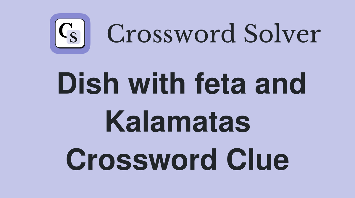 Dish with feta and Kalamatas Crossword Clue