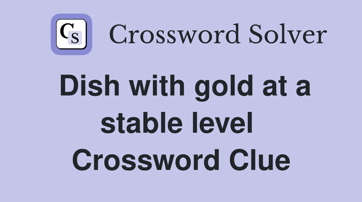 Dish with gold at a stable level  Crossword Clue