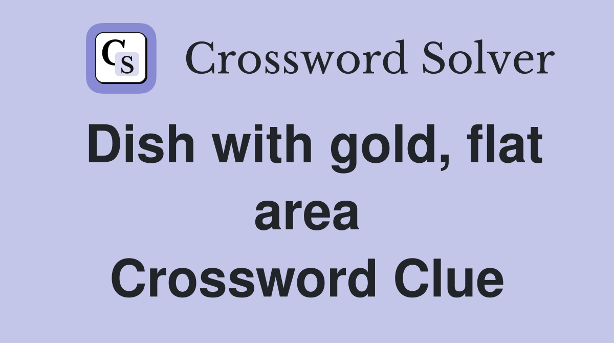 Dish with gold, flat area Crossword Clue