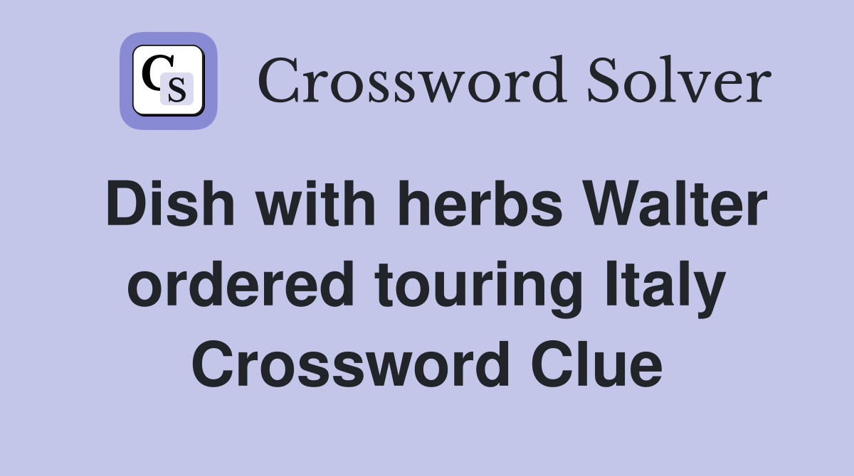 Dish with herbs Walter ordered touring Italy Crossword Clue