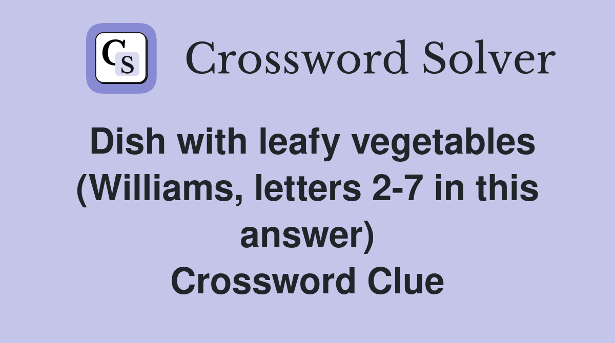 Dish with leafy vegetables (Williams, letters 2-7 in this answer) Crossword Clue