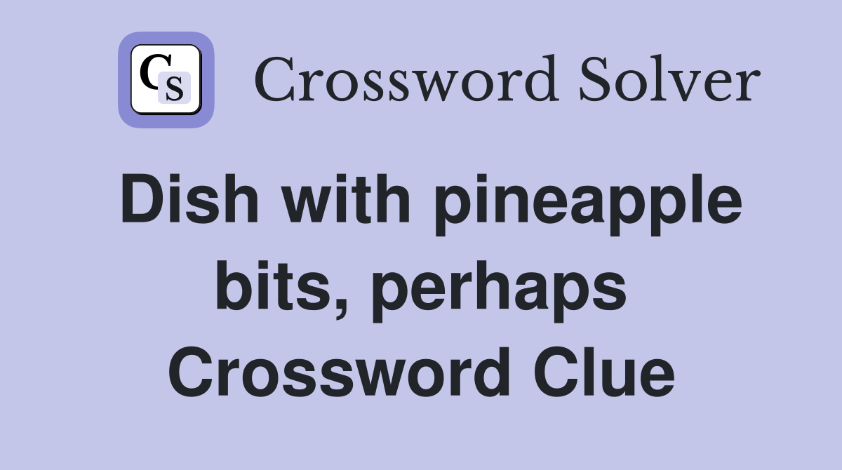 Dish with pineapple bits, perhaps Crossword Clue