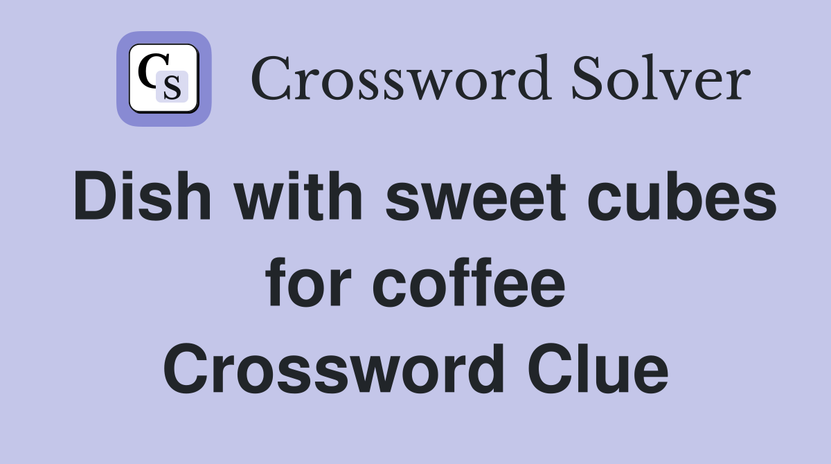 Dish with sweet cubes for coffee Crossword Clue