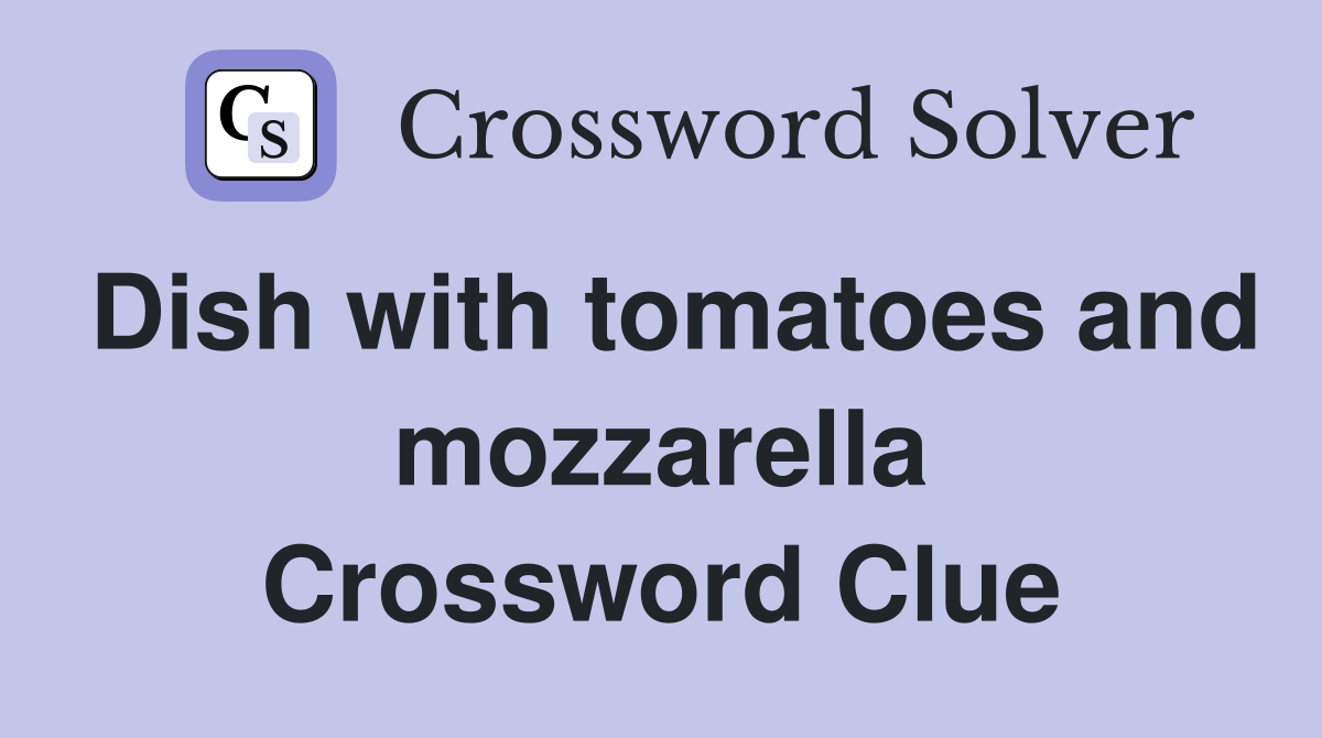 Dish with tomatoes and mozzarella Crossword Clue