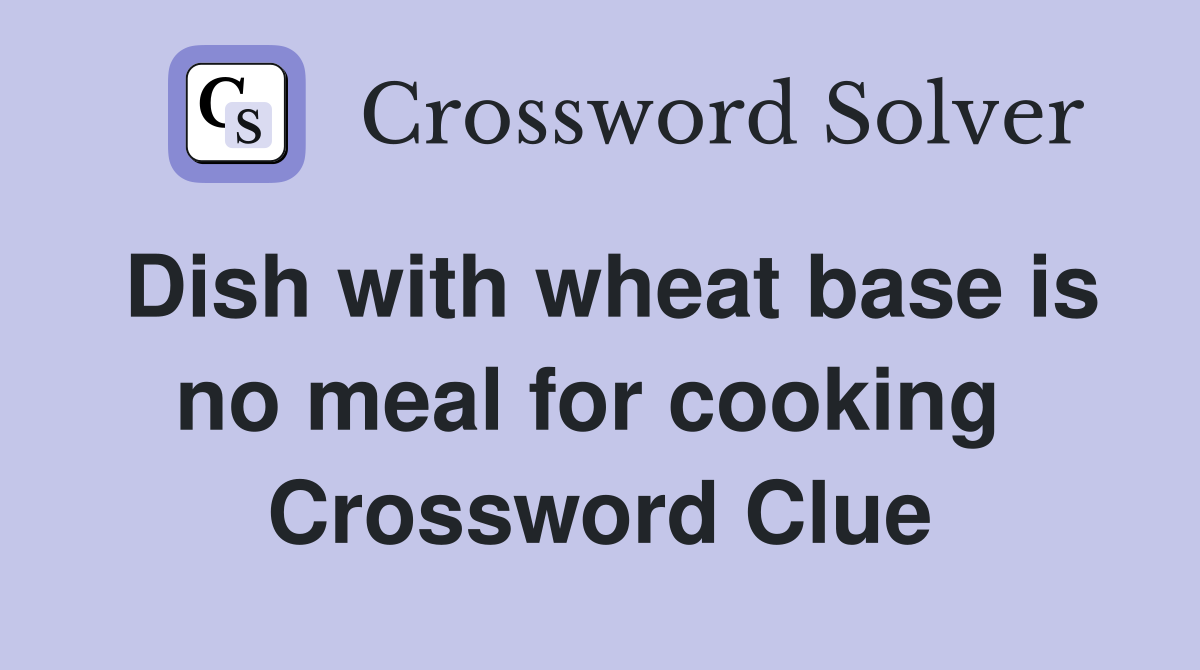 Dish with wheat base is no meal for cooking  Crossword Clue