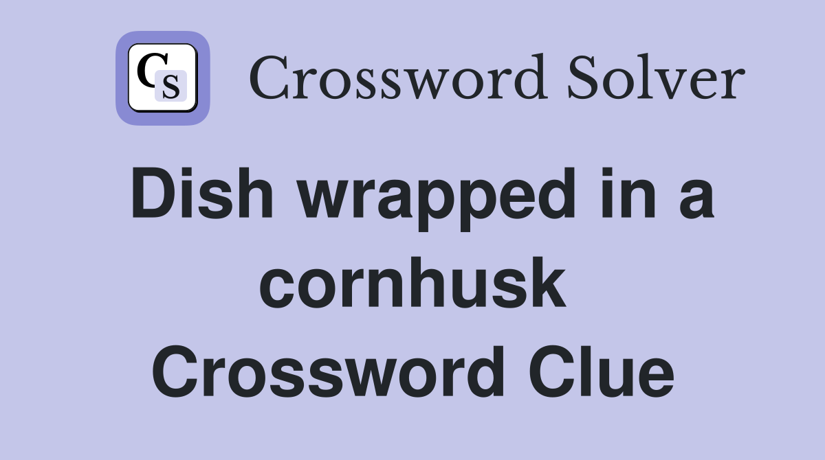 Dish wrapped in a cornhusk Crossword Clue