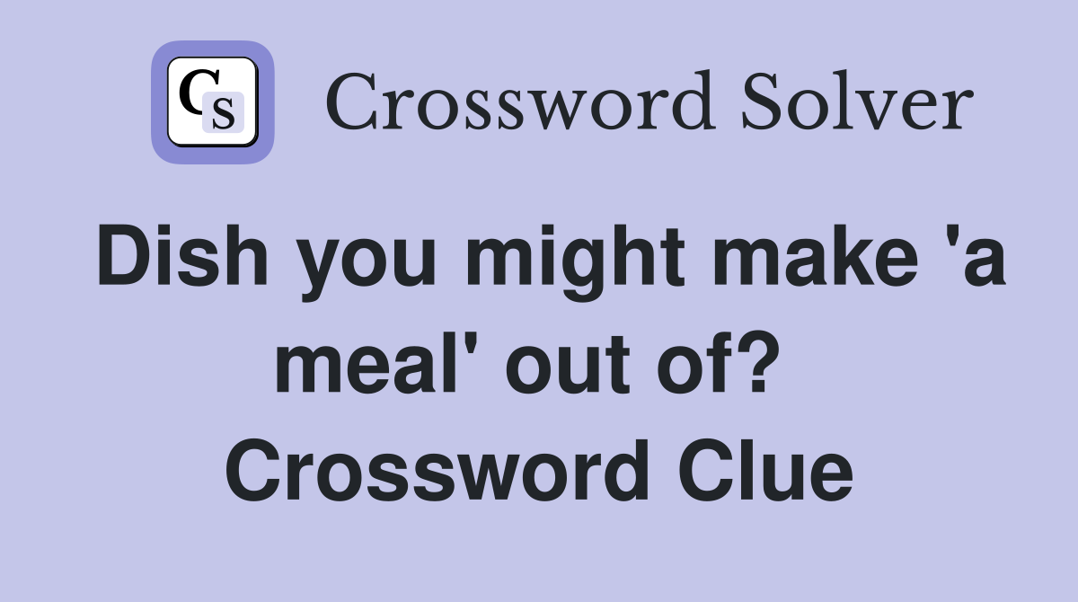 Dish you might make 'a meal' out of?  Crossword Clue