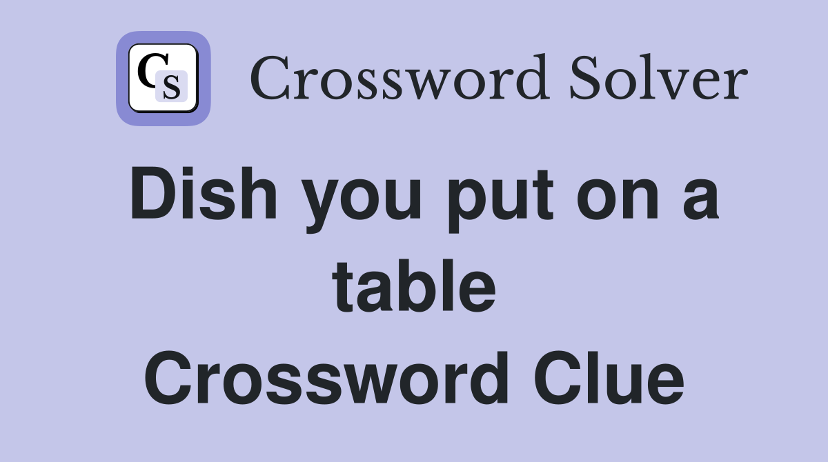 Dish you put on a table Crossword Clue