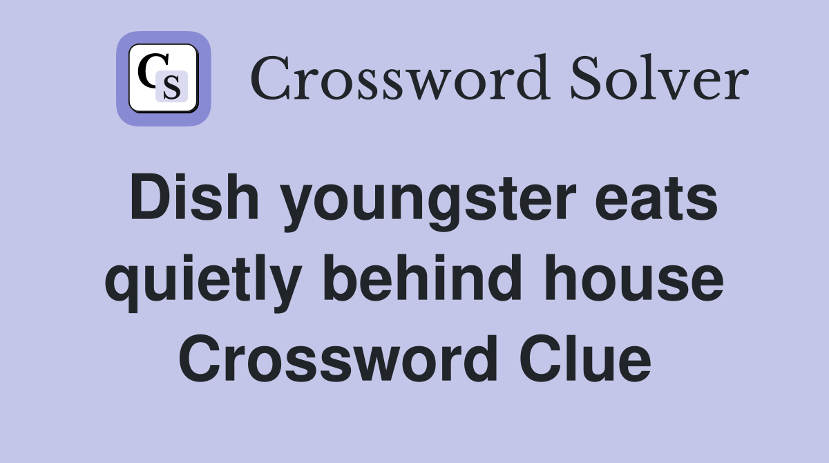 Dish youngster eats quietly behind house Crossword Clue