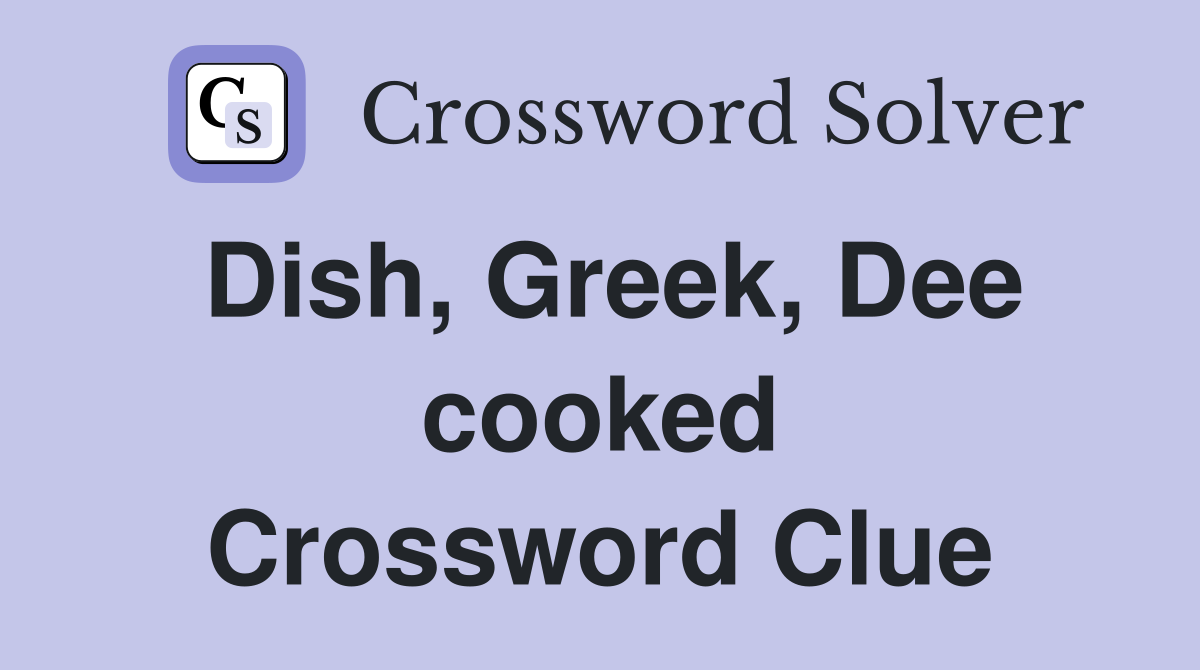 Dish, Greek, Dee cooked Crossword Clue
