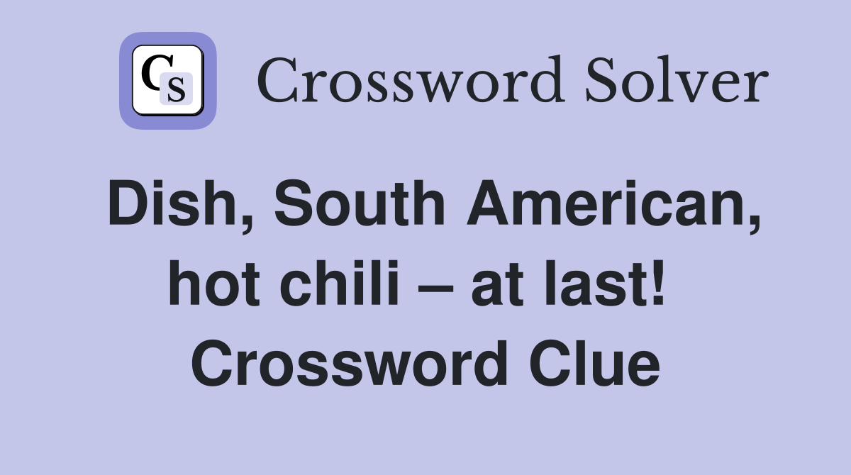 Dish, South American, hot chili – at last!  Crossword Clue