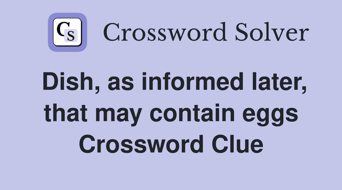 Dish, as informed later, that may contain eggs Crossword Clue