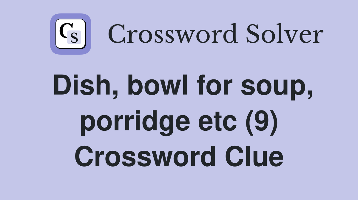 Dish, bowl for soup, porridge etc (9) Crossword Clue