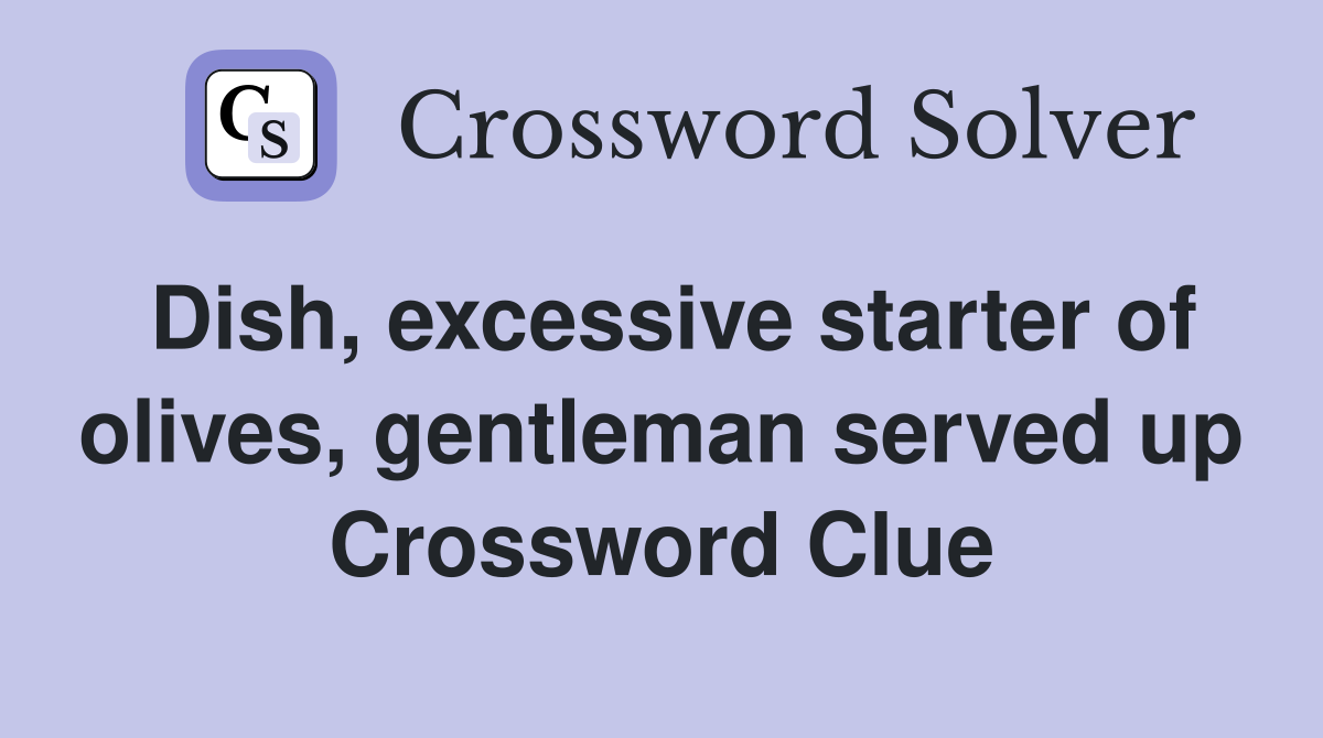 Dish, excessive starter of olives, gentleman served up Crossword Clue
