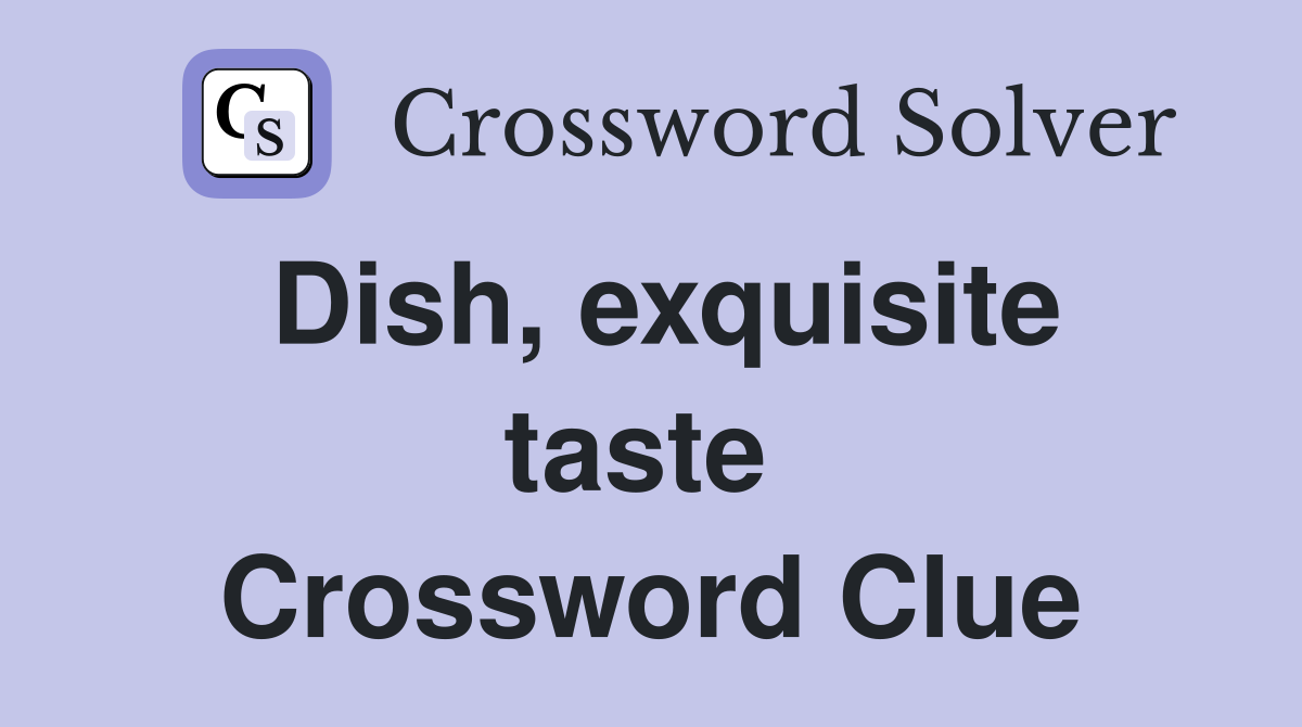Dish, exquisite taste  Crossword Clue