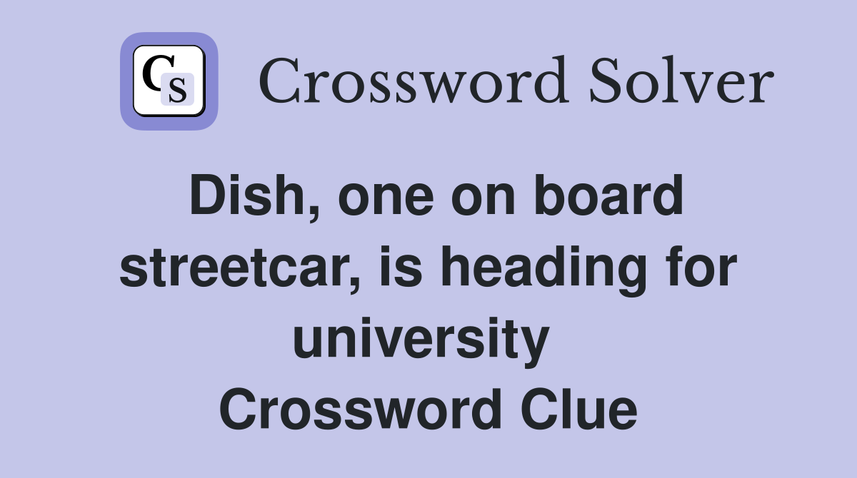 Dish, one on board streetcar, is heading for university  Crossword Clue