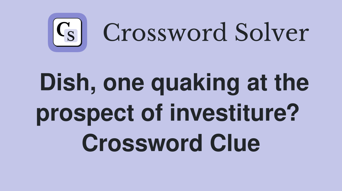 Dish, one quaking at the prospect of investiture?  Crossword Clue