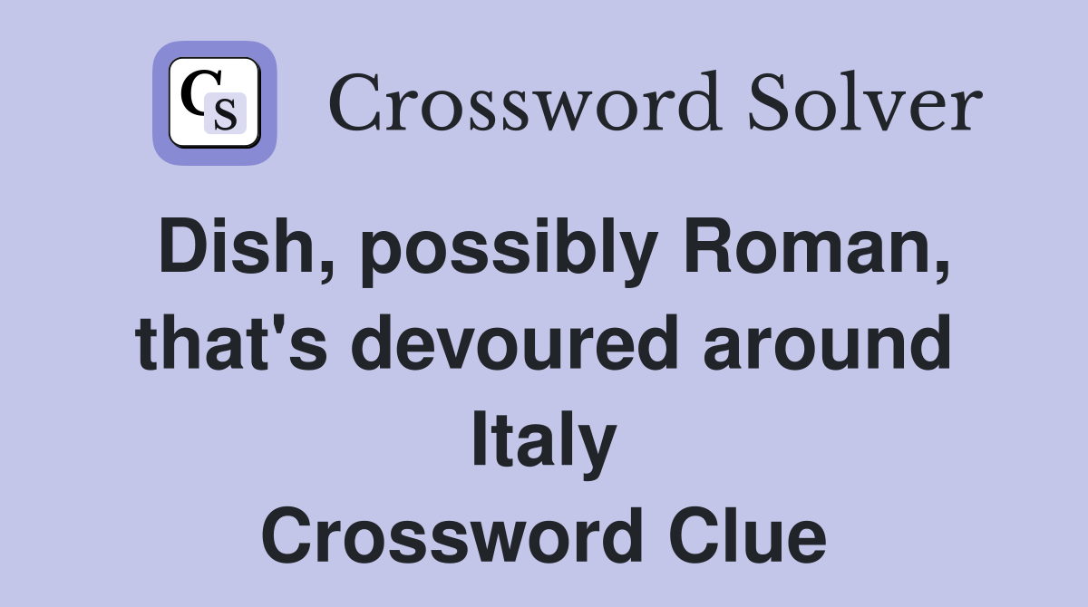 Dish, possibly Roman, that's devoured around Italy Crossword Clue