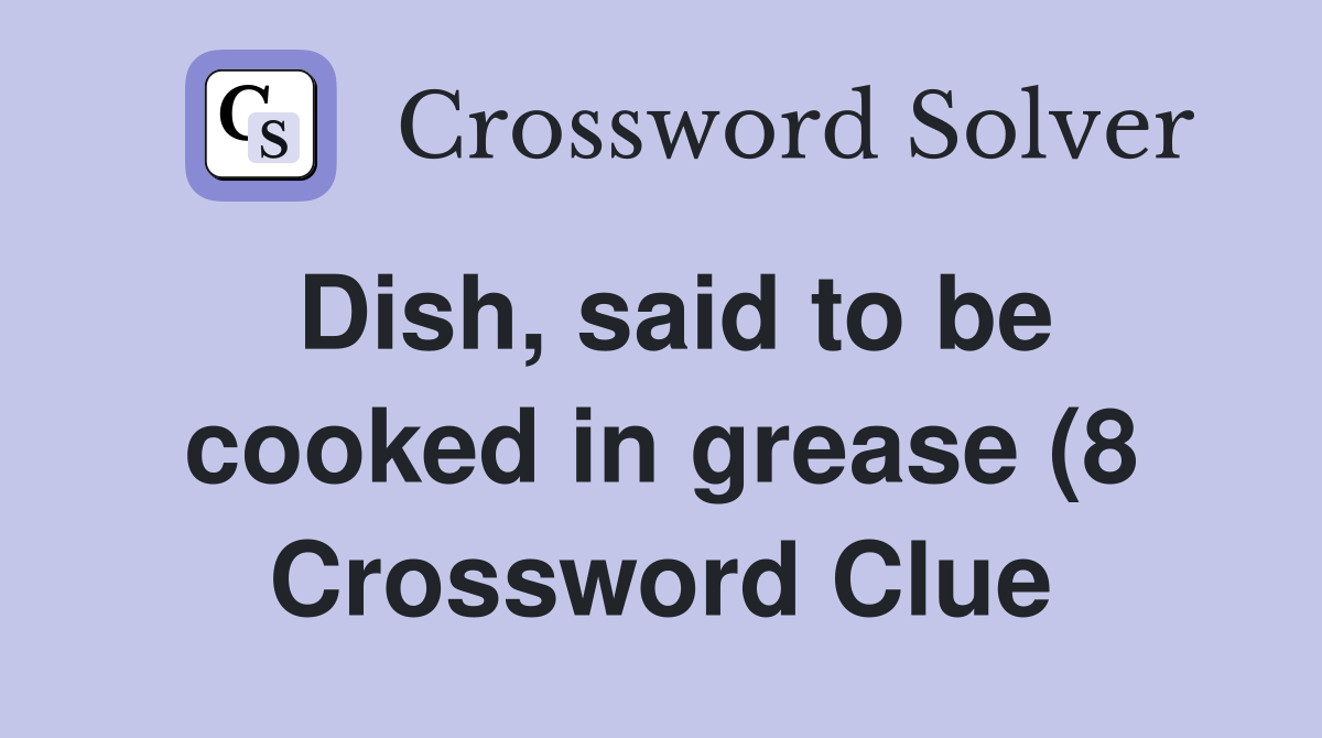 Dish said to be cooked in grease (8) Crossword Clue Answers Dish said to be cooked in grease (8) Crossword Clue Answers