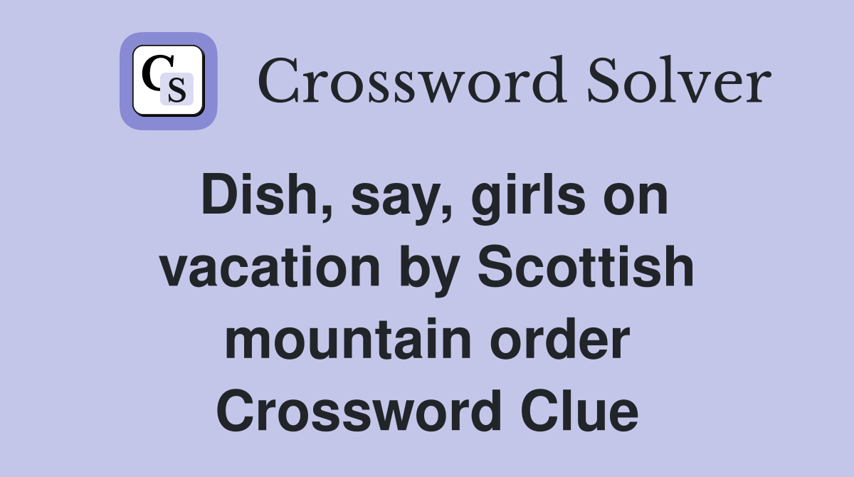 Dish, say, girls on vacation by Scottish mountain order Crossword Clue