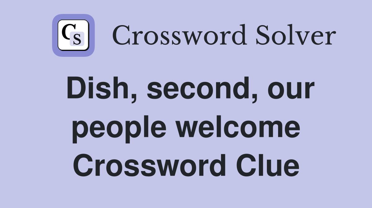 Dish, second, our people welcome Crossword Clue