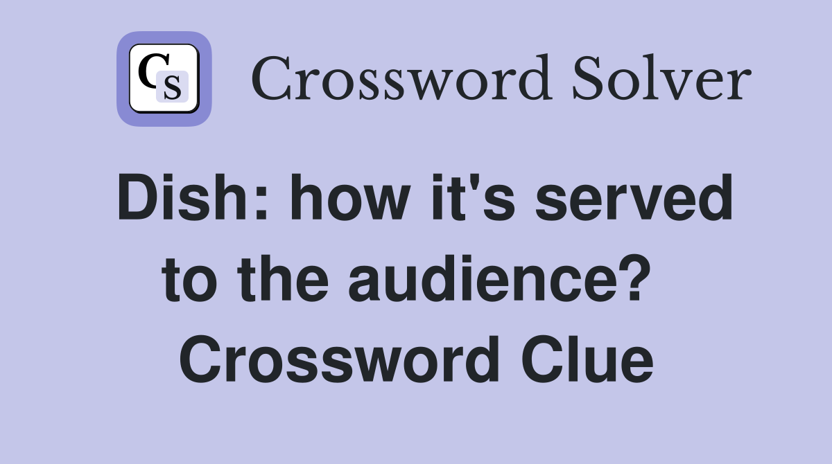 Dish: how it's served to the audience?  Crossword Clue