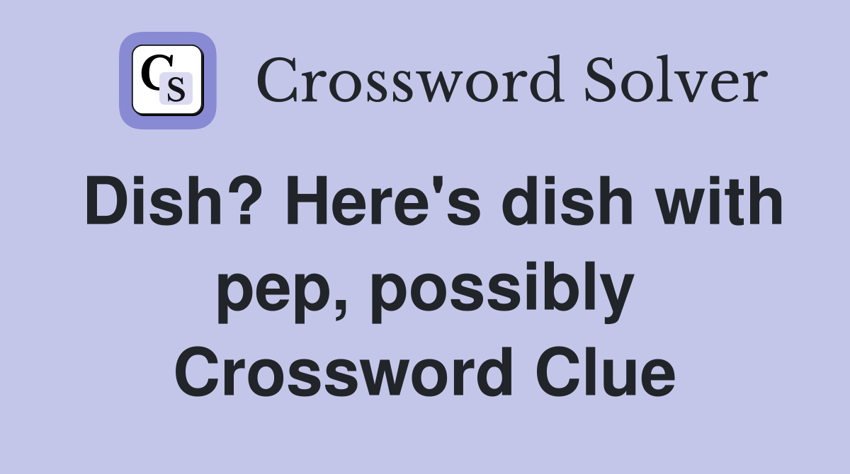 Dish? Here's dish with pep, possibly Crossword Clue