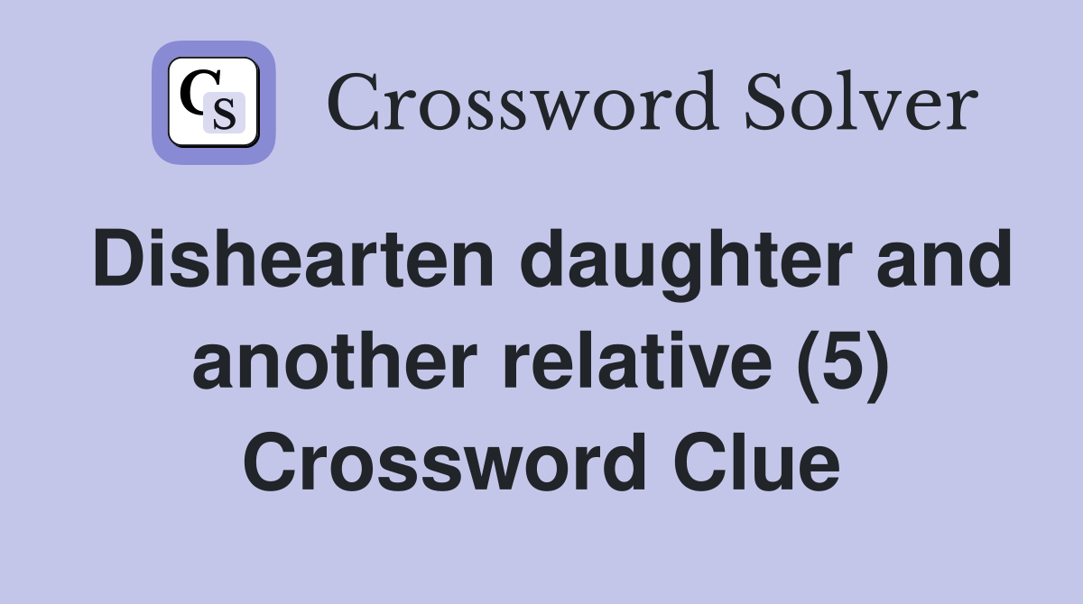 Dishearten daughter and another relative (5) Crossword Clue