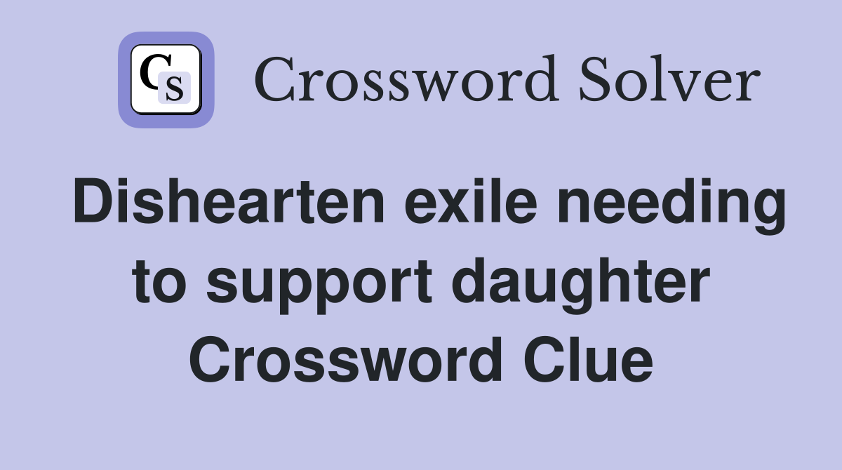 Dishearten exile needing to support daughter Crossword Clue