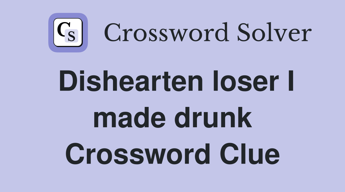 Dishearten loser I made drunk Crossword Clue