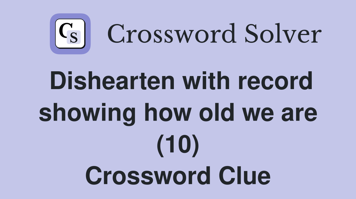 Dishearten with record showing how old we are (10) Crossword Clue