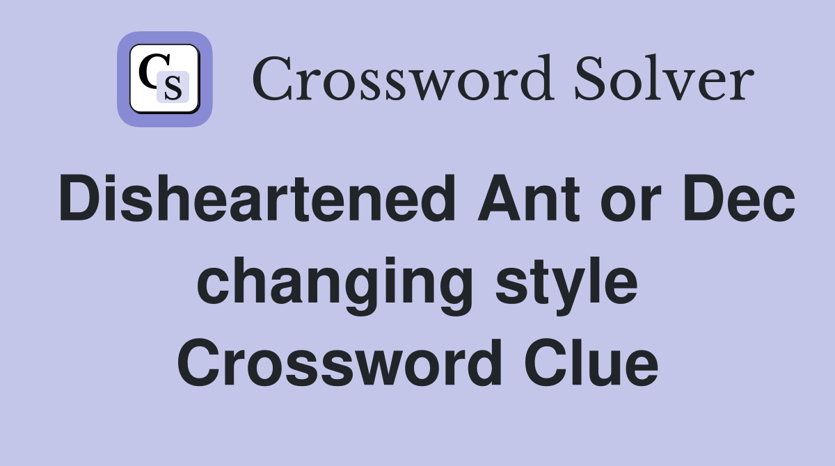 Disheartened Ant or Dec changing style Crossword Clue