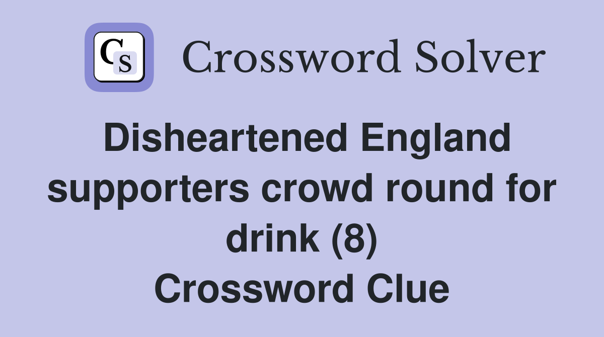 Disheartened England supporters crowd round for drink (8) Crossword Clue