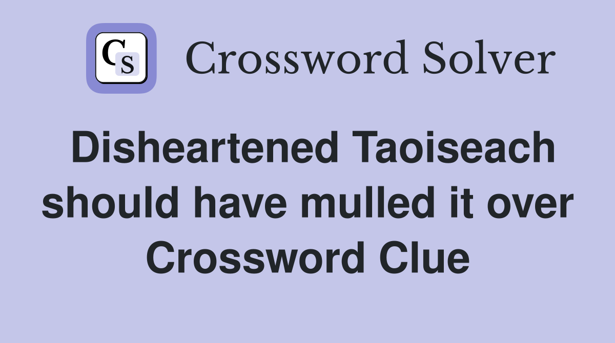 Disheartened Taoiseach should have mulled it over Crossword Clue