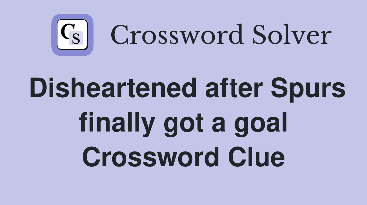 Disheartened after Spurs finally got a goal Crossword Clue
