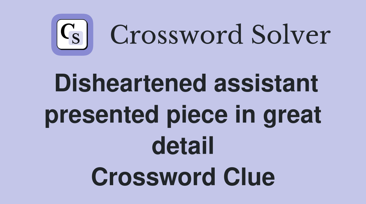 Disheartened assistant presented piece in great detail Crossword Clue