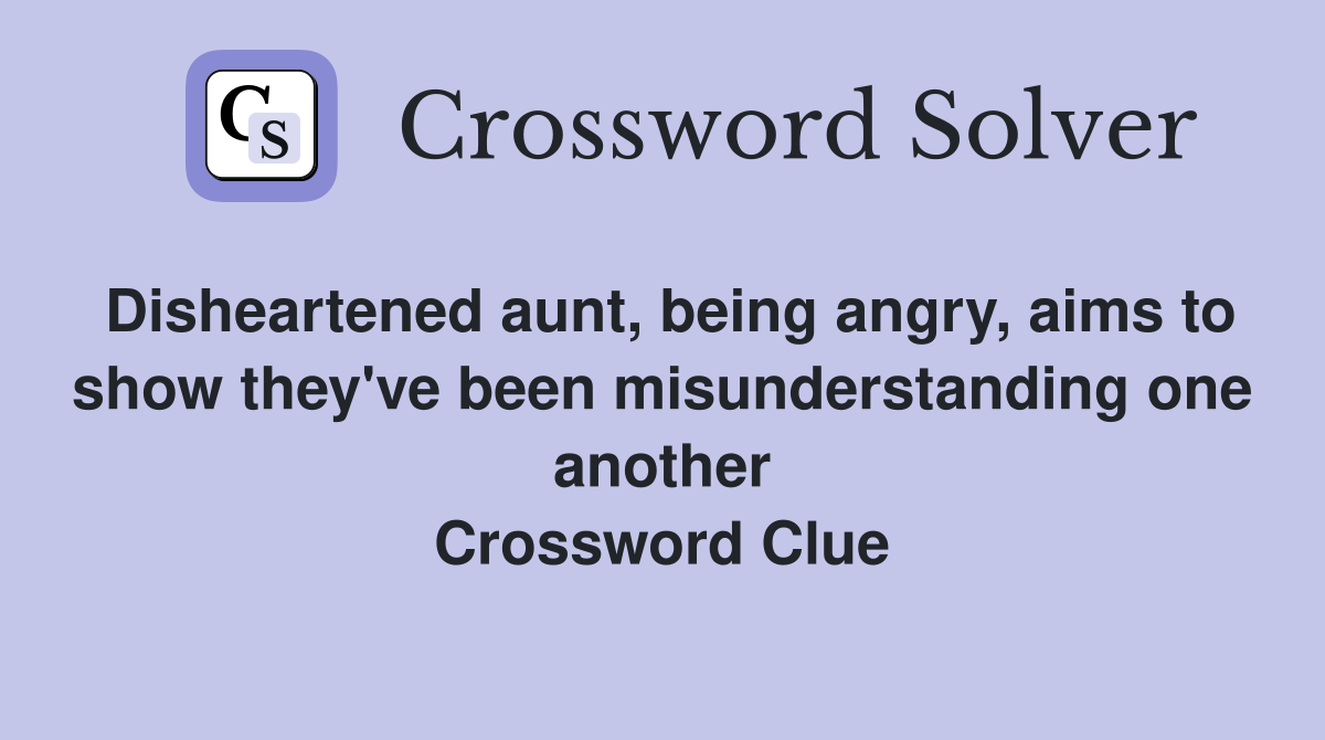 Disheartened aunt, being angry, aims to show they've been misunderstanding one another Crossword Clue
