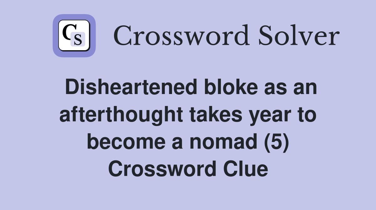 Disheartened bloke as an afterthought takes year to become a nomad (5) Crossword Clue