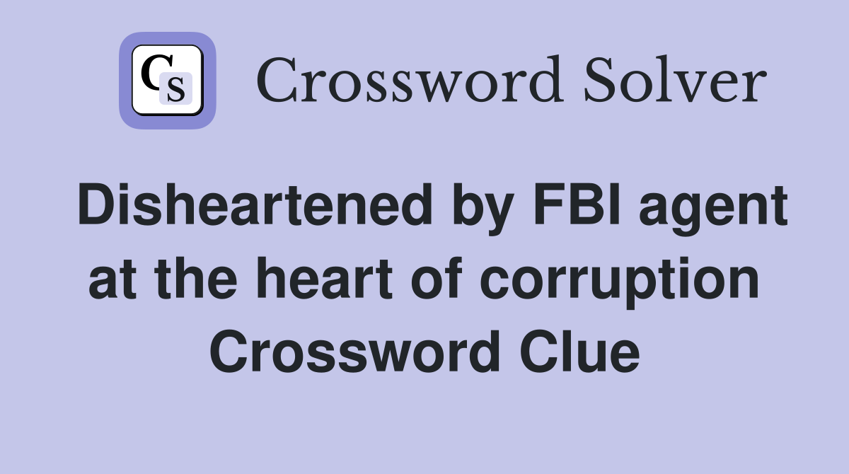 Disheartened by FBI agent at the heart of corruption Crossword Clue