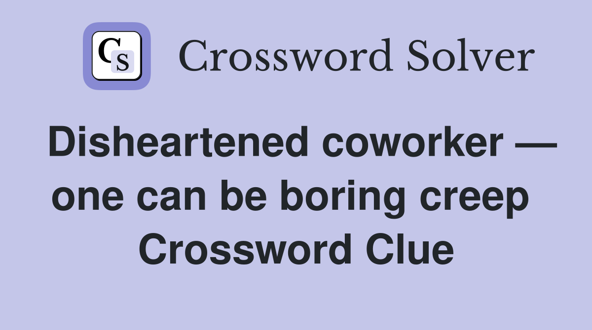Disheartened coworker — one can be boring creep  Crossword Clue