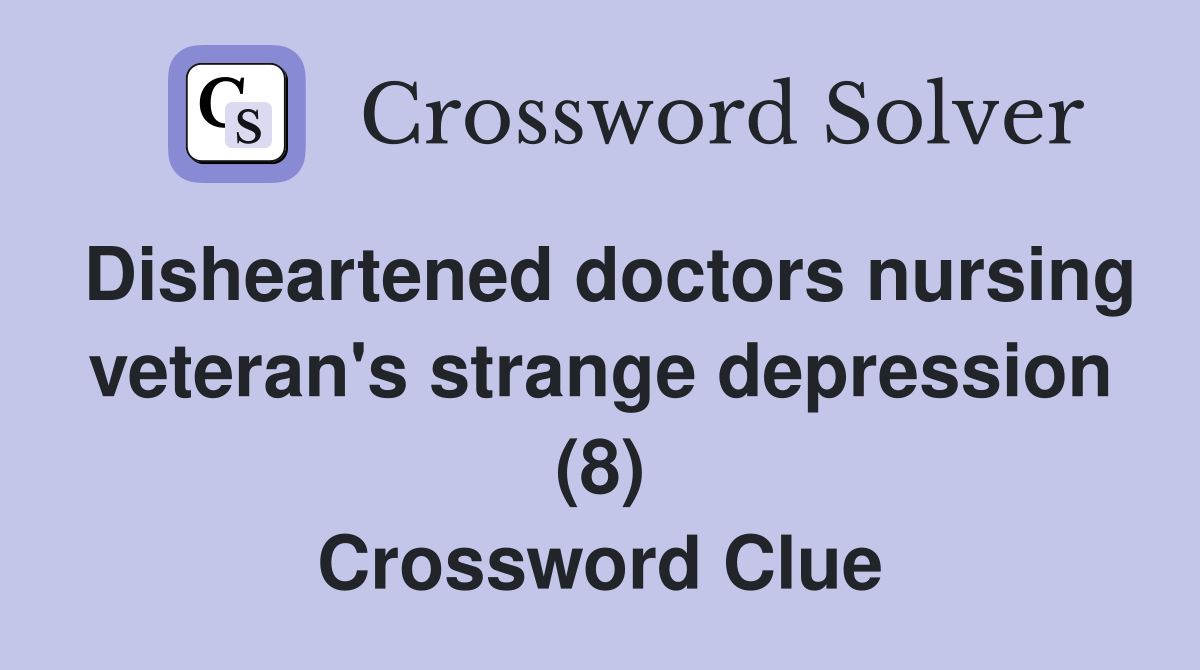 Disheartened doctors nursing veteran's strange depression (8) Crossword Clue