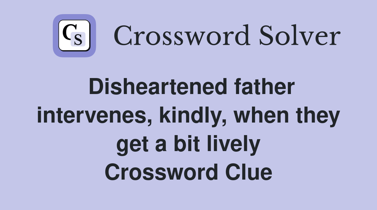 Disheartened father intervenes, kindly, when they get a bit lively Crossword Clue