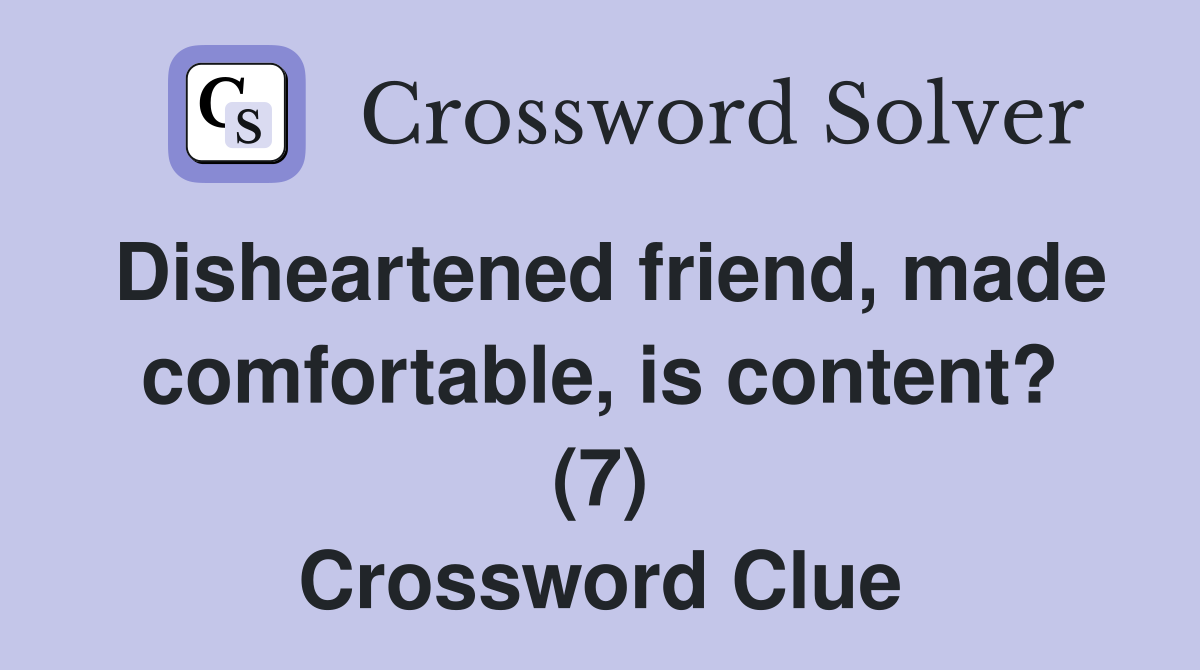 Disheartened friend, made comfortable, is content? (7) Crossword Clue