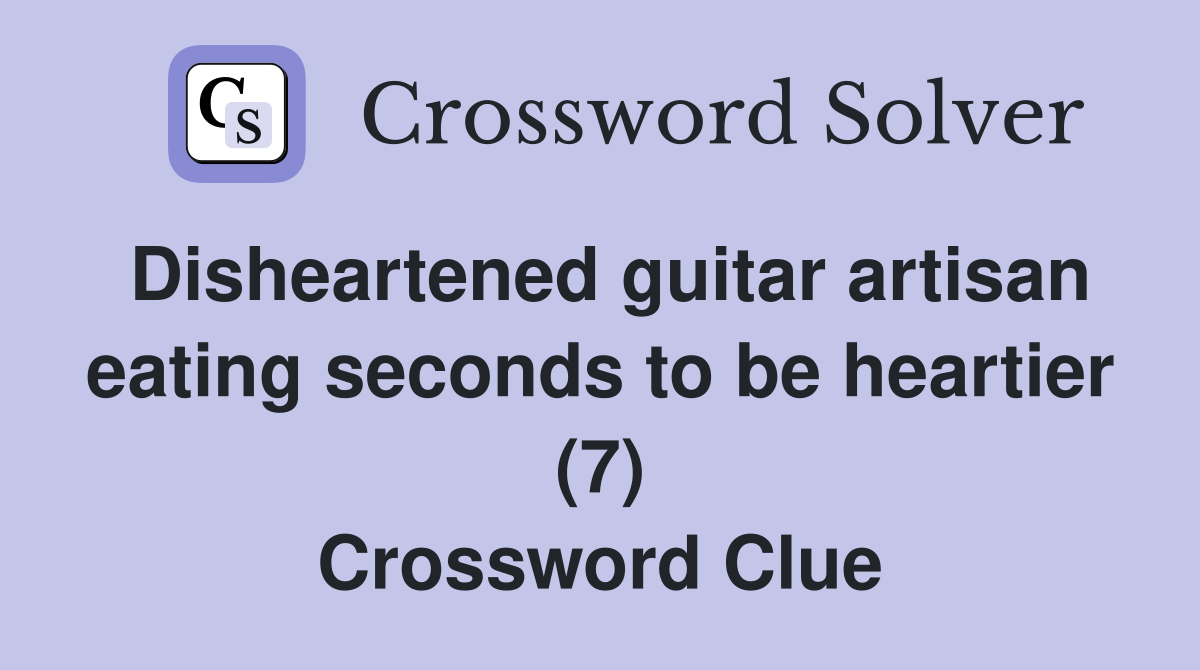 Disheartened guitar artisan eating seconds to be heartier (7) Crossword Clue