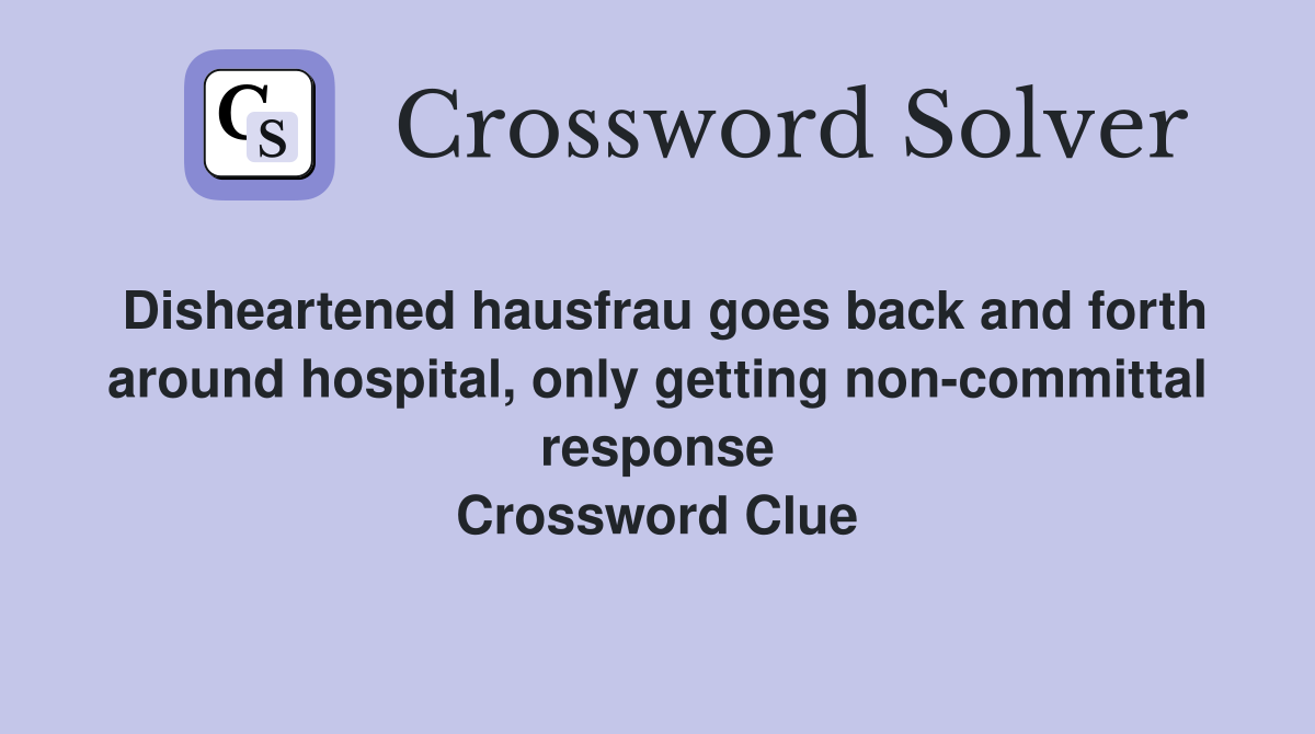 Disheartened hausfrau goes back and forth around hospital, only getting non-committal response Crossword Clue