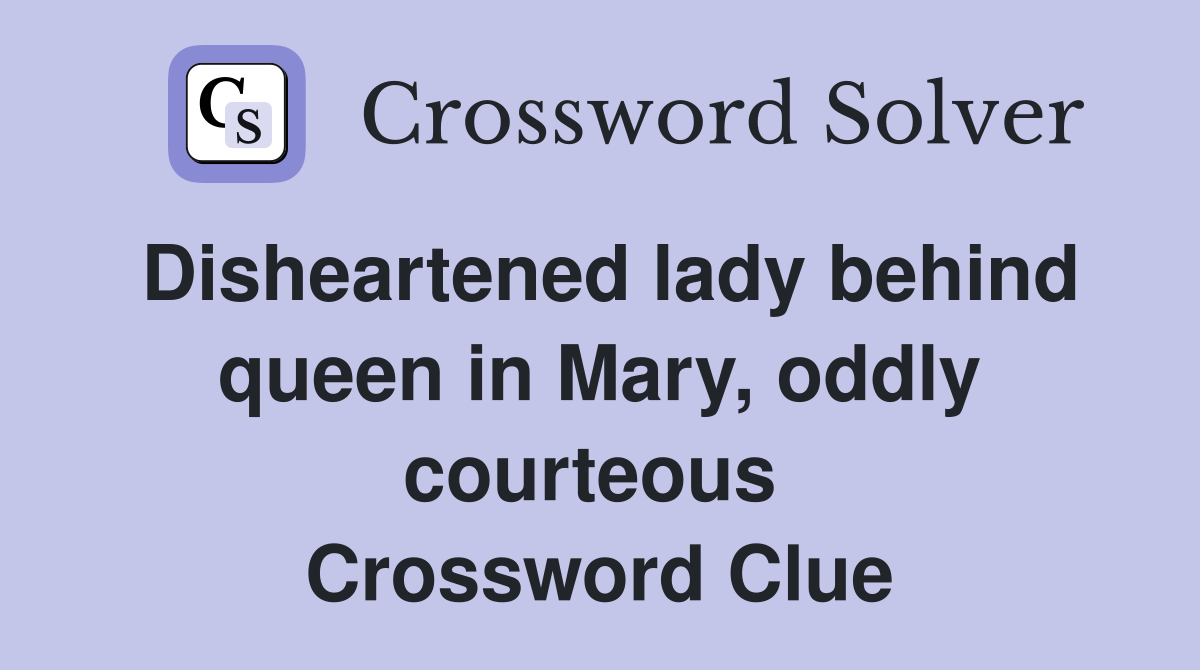 Disheartened lady behind queen in Mary, oddly courteous  Crossword Clue